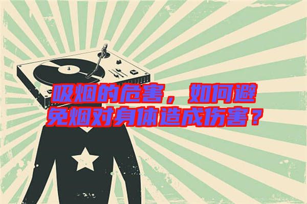 吸煙的危害，如何避免煙對身體造成傷害？