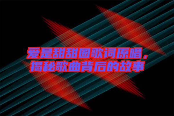 愛是甜甜圈歌詞原唱，揭秘歌曲背后的故事