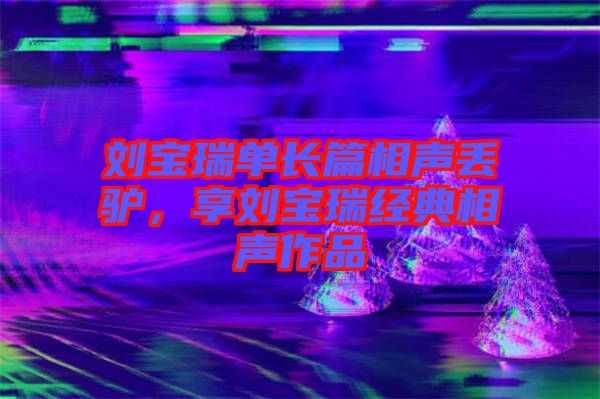 劉寶瑞單長篇相聲丟驢，享劉寶瑞經典相聲作品