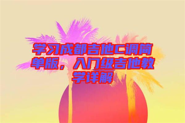 學習成都吉他C調簡單版，入門級吉他教學詳解