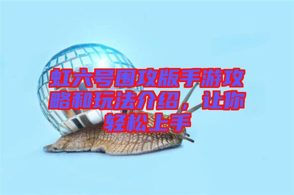 虹六號圍攻版手游攻略和玩法介紹，讓你輕松上手