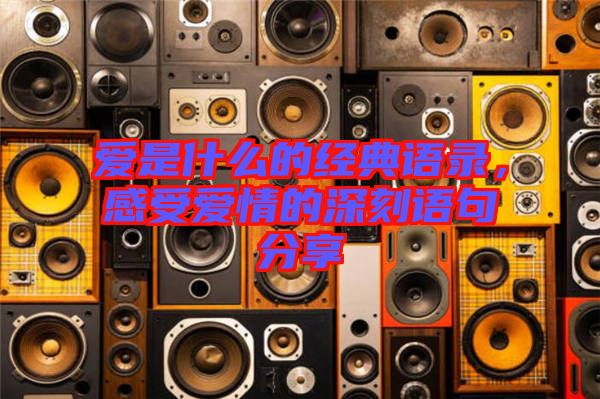 愛是什么的經典語錄，感受愛情的深刻語句分享