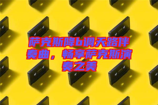 薩克斯降b調天路伴奏曲，暢享薩克斯演奏之美