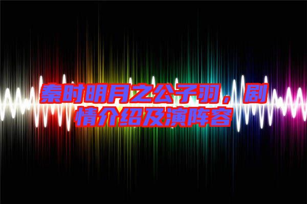 秦時(shí)明月之公子羽，劇情介紹及演陣容
