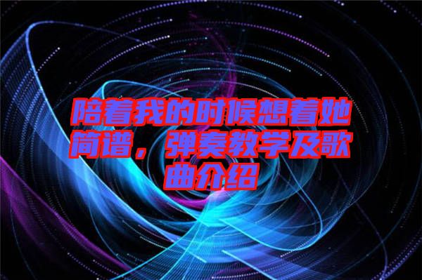 陪著我的時(shí)候想著她簡譜，彈奏教學(xué)及歌曲介紹