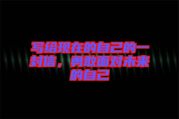寫給現在的自己的一封信，勇敢面對未來的自己