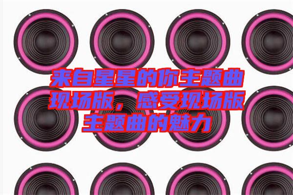 來自星星的你主題曲現場版，感受現場版主題曲的魅力