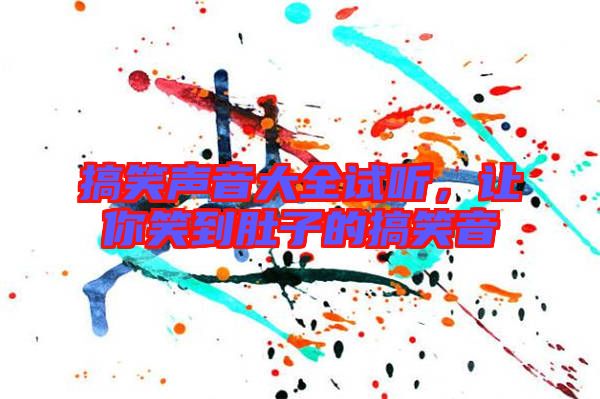 搞笑聲音大全試聽，讓你笑到肚子的搞笑音