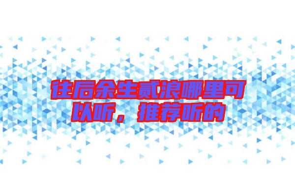 往后余生貳浪哪里可以聽，推薦聽的