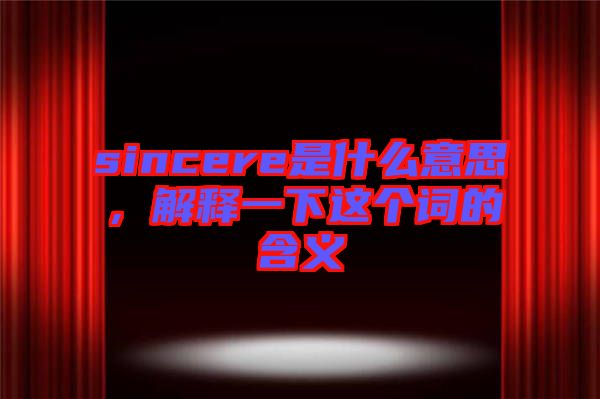 sincere是什么意思，解釋一下這個詞的含義