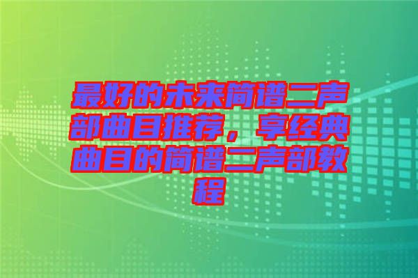 最好的未來簡譜二聲部曲目推薦，享經典曲目的簡譜二聲部教程