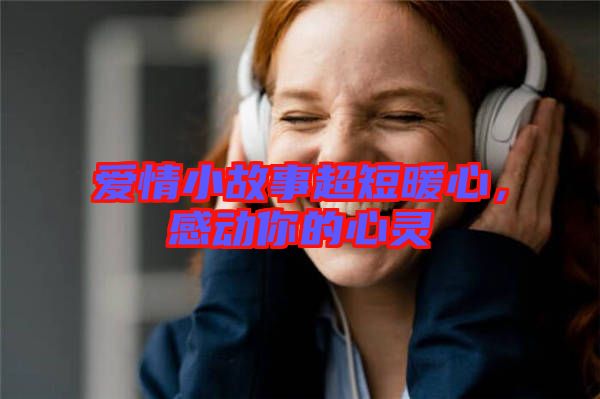 愛情小故事超短暖心，感動你的心靈