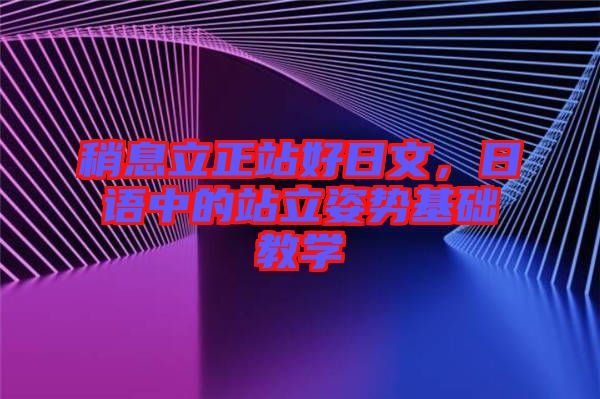 稍息立正站好日文，日語中的站立姿勢基礎教學