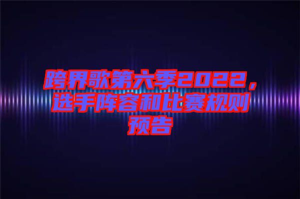 跨界歌第六季2022，選手陣容和比賽規則預告