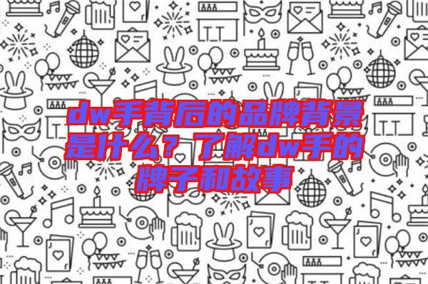 dw手背后的品牌背景是什么？了解dw手的牌子和故事