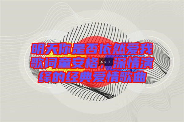 明天你是否依然愛我歌詞童安格，深情演繹的經典愛情歌曲