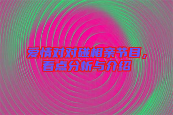 愛情對對碰相親節(jié)目，看點(diǎn)分析與介紹