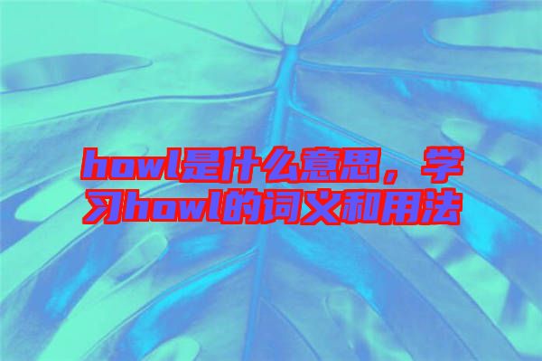 howl是什么意思，學習howl的詞義和用法