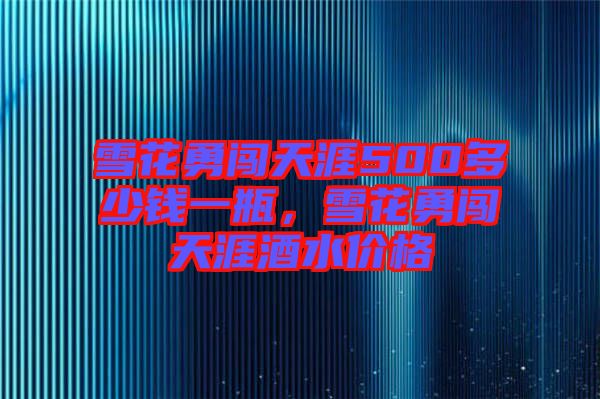 雪花勇闖天涯500多少錢一瓶，雪花勇闖天涯酒水價格