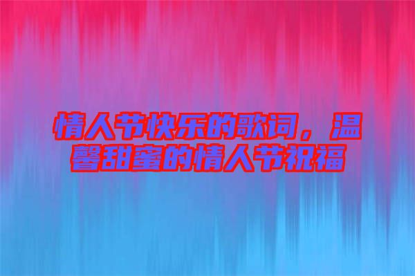情人節快樂的歌詞，溫馨甜蜜的情人節祝福