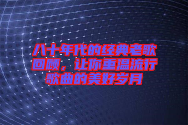 八十年代的經典老歌回顧，讓你重溫流行歌曲的美好歲月