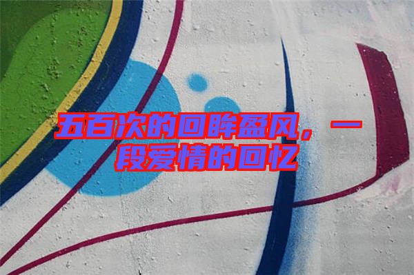 五百次的回眸盈風，一段愛情的回憶