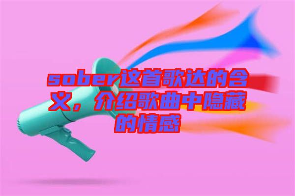 sober這首歌達的含義，介紹歌曲中隱藏的情感