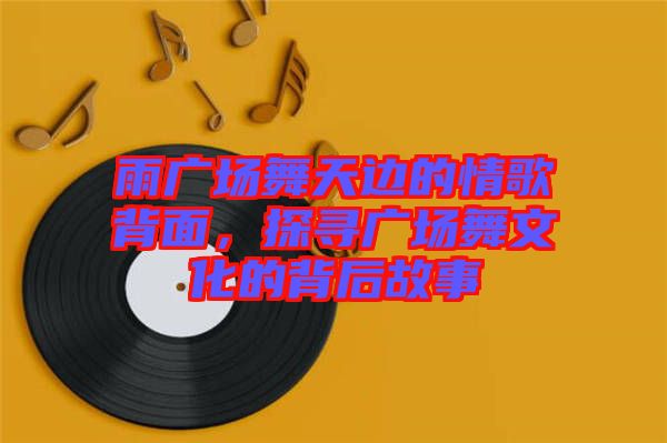 雨廣場舞天邊的情歌背面，探尋廣場舞文化的背后故事