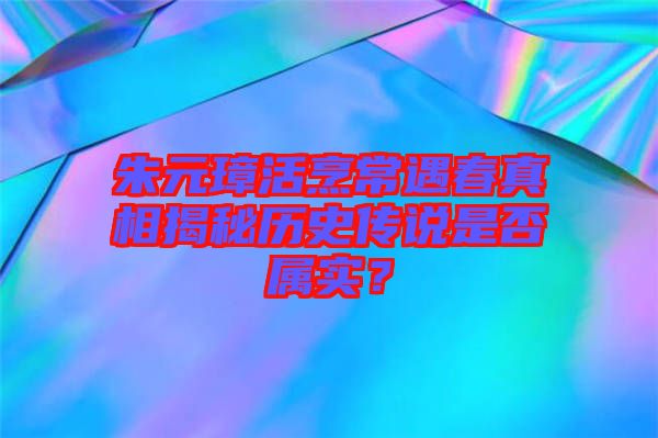 朱元璋活烹常遇春真相揭秘歷史傳說是否屬實(shí)？