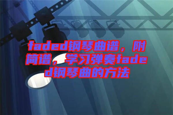 faded鋼琴曲譜，附簡(jiǎn)譜，學(xué)習(xí)彈奏faded鋼琴曲的方法