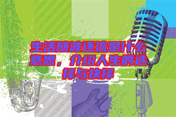 生活隨波逐流是什么意思，介紹人生的選擇與抉擇