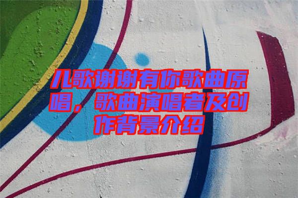 兒歌謝謝有你歌曲原唱，歌曲演唱者及創(chuàng)作背景介紹