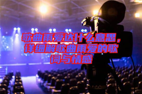 歌曲雨愛達什么意思，詳細解歌曲雨愛的歌詞與情感