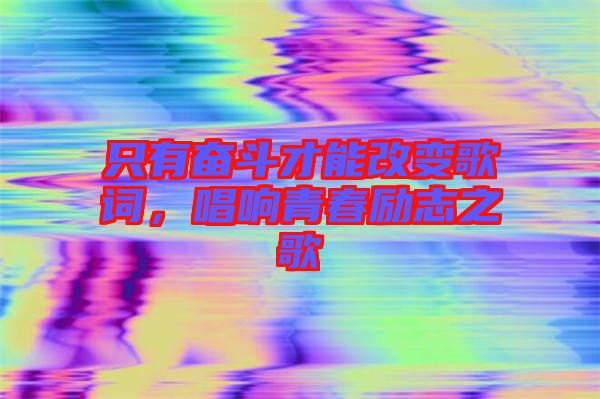 只有奮斗才能改變歌詞，唱響青春勵(lì)志之歌