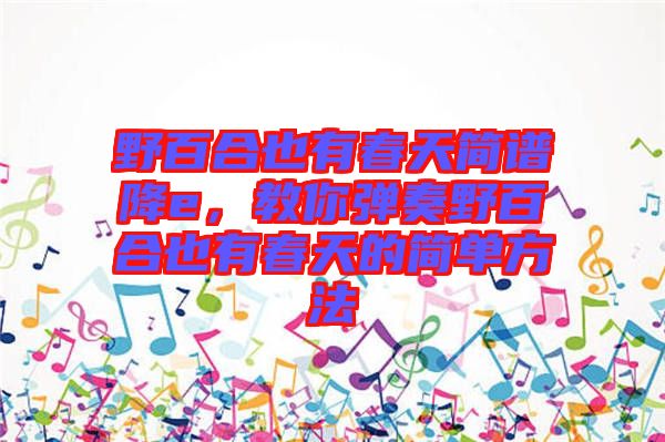 野百合也有春天簡(jiǎn)譜降e，教你彈奏野百合也有春天的簡(jiǎn)單方法