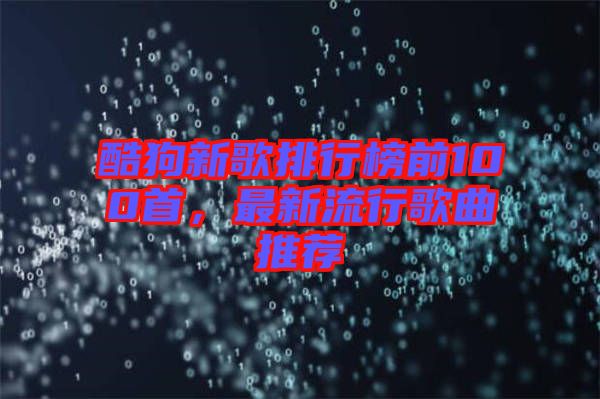 酷狗新歌排行榜前100首，最新流行歌曲推薦