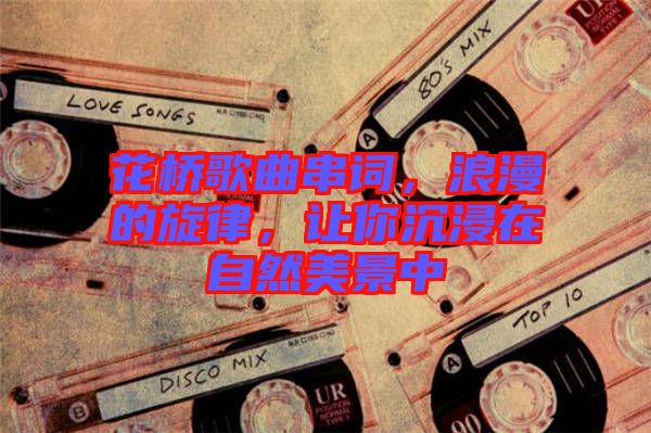 花橋歌曲串詞，浪漫的旋律，讓你沉浸在自然美景中