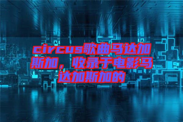 circus歌曲馬達加斯加，收錄于電影馬達加斯加的
