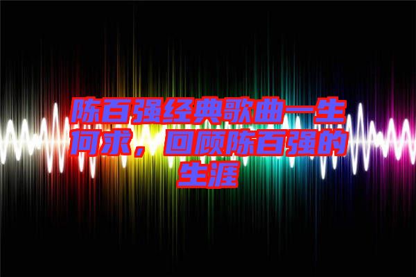 陳百強經典歌曲一生何求，回顧陳百強的生涯