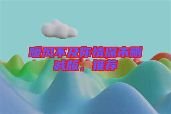 暖風(fēng)不及你情深未刪減版，推薦