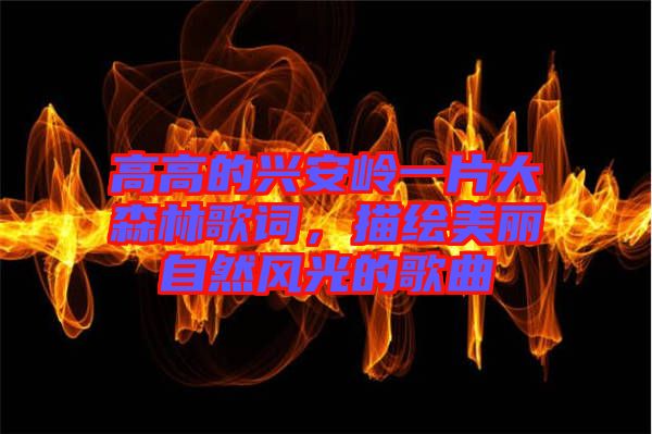 高高的興安嶺一片大森林歌詞，描繪美麗自然風光的歌曲