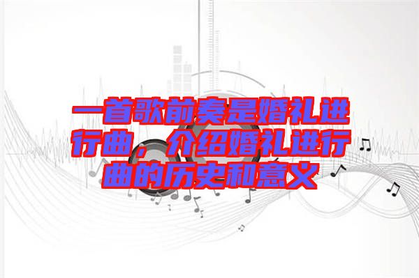 一首歌前奏是婚禮進行曲，介紹婚禮進行曲的歷史和意義
