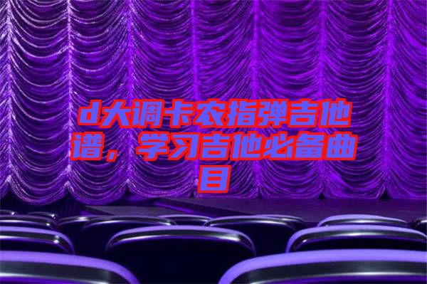 d大調卡農(nóng)指彈吉他譜，學習吉他必備曲目