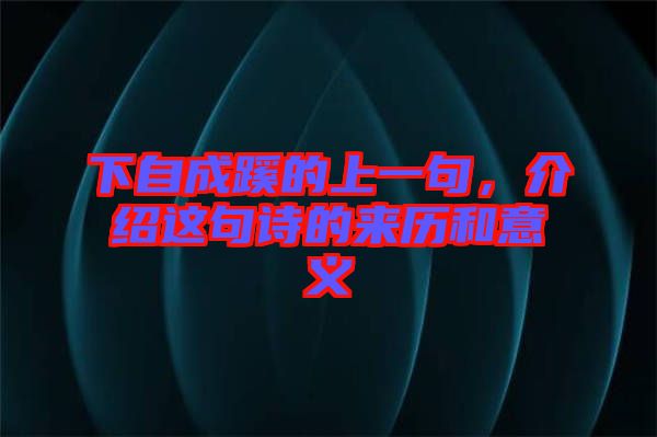 下自成蹊的上一句，介紹這句詩的來歷和意義