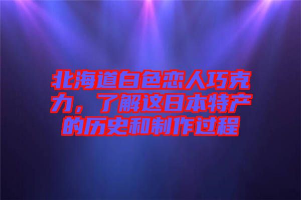 北海道白色戀人巧克力，了解這日本特產的歷史和制作過程