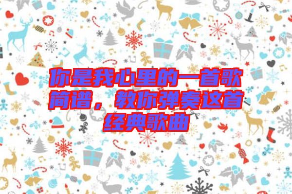 你是我心里的一首歌簡譜，教你彈奏這首經典歌曲