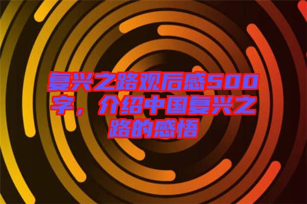 復興之路觀后感500字，介紹中國復興之路的感悟