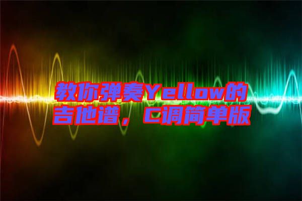 教你彈奏Yellow的吉他譜，C調簡單版