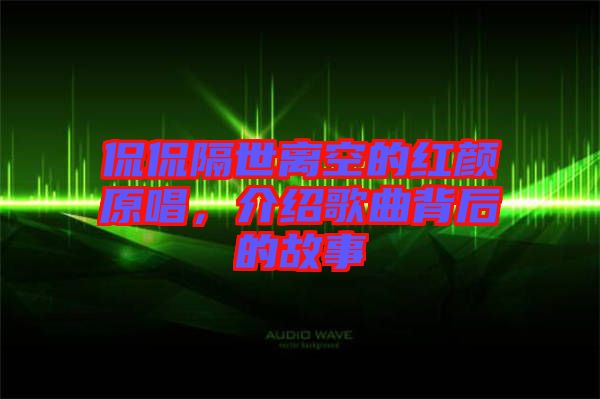 侃侃隔世離空的紅顏原唱，介紹歌曲背后的故事