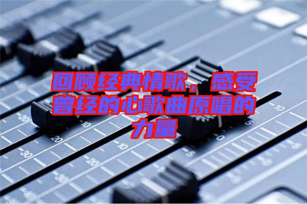 回顧經典情歌，感受曾經的心歌曲原唱的力量